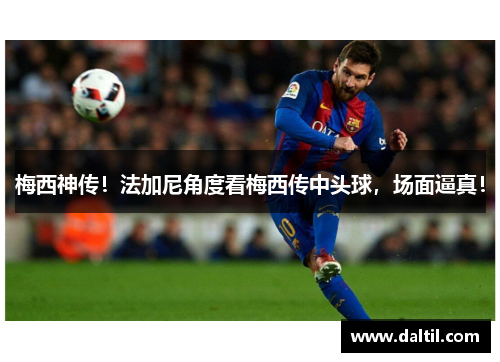 梅西神传！法加尼角度看梅西传中头球，场面逼真！