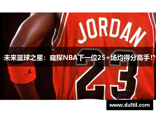 未来篮球之星：窥探NBA下一位25+场均得分高手！