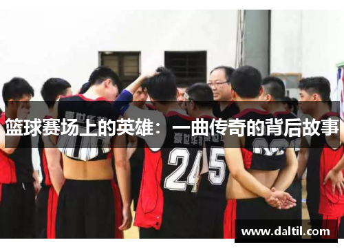 篮球赛场上的英雄：一曲传奇的背后故事